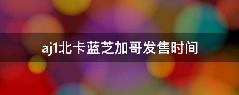 aj1北卡蓝芝加哥发售时间 aj1北卡蓝联名发售了多少双