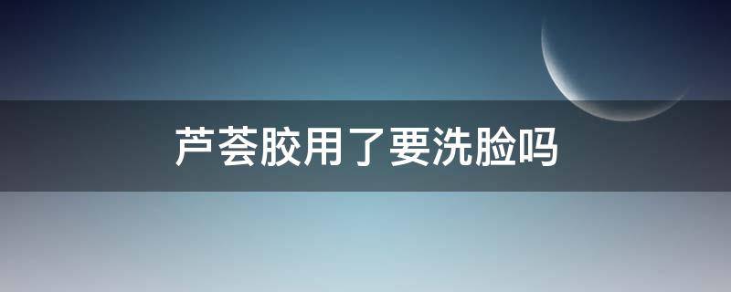 芦荟胶用了要洗脸吗 每天晚上坚持涂芦荟胶的效果