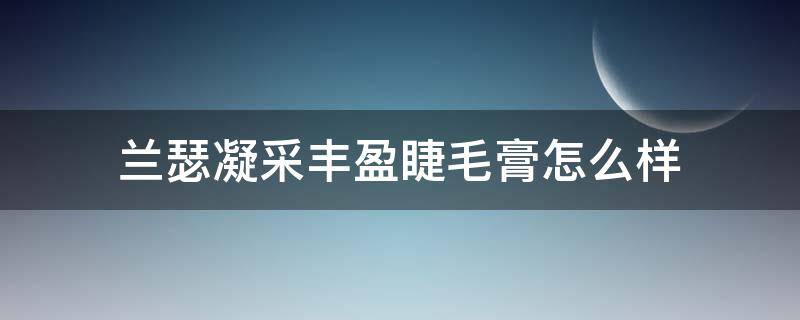 兰瑟凝采丰盈睫毛膏怎么样（兰瑟的睫毛膏怎么样晕妆吗）