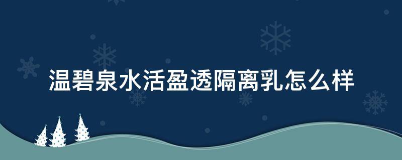温碧泉水活盈透隔离乳怎么样 温碧泉新活保湿水怎么样