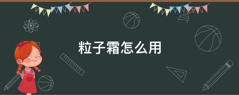 粒子霜怎么用（粒子霜的使用顺序）
