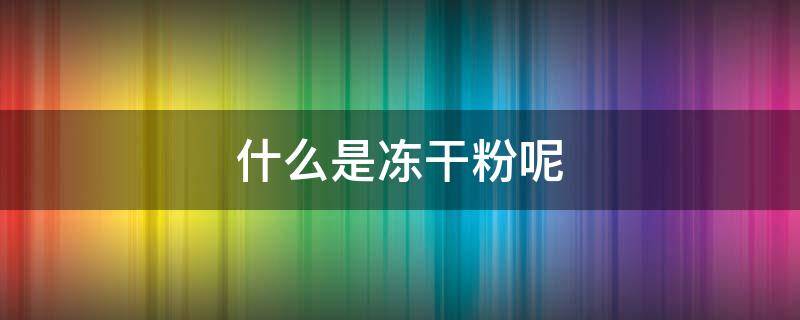 什么是冻干粉呢 什么是冻干粉?