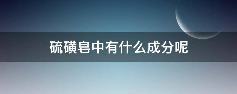 硫磺皂中有什么成分呢（硫磺皂里有什么成分）