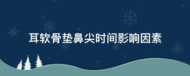 耳软骨垫鼻尖时间影响因素 耳软骨垫鼻尖会不会移位
