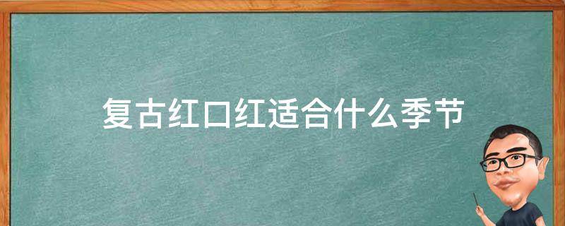 复古红口红适合什么季节 口红的复古红是什么色号