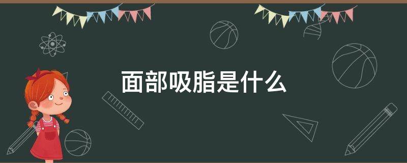 面部吸脂是什么（面部吸脂是什么部位）