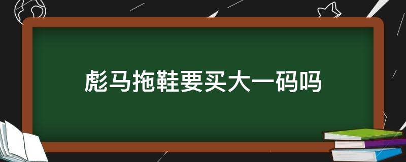 彪马拖鞋要买大一码吗（彪马拖鞋要买大一码吗）