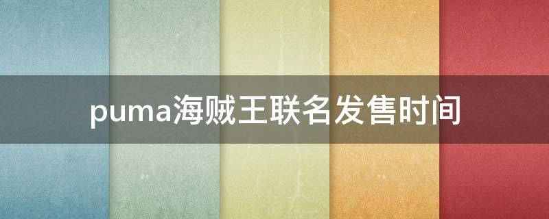 puma海贼王联名发售时间 puma海贼王联名鞋
