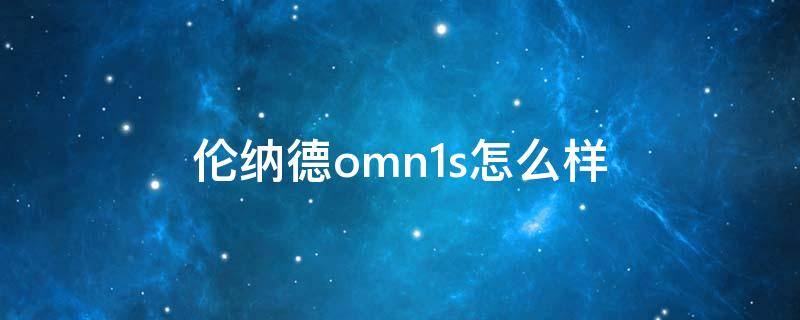 伦纳德omn1s怎么样（伦纳德omn1s测评）