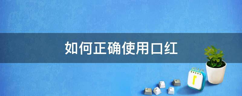 如何正确使用口红 如何正确使用口红的方法