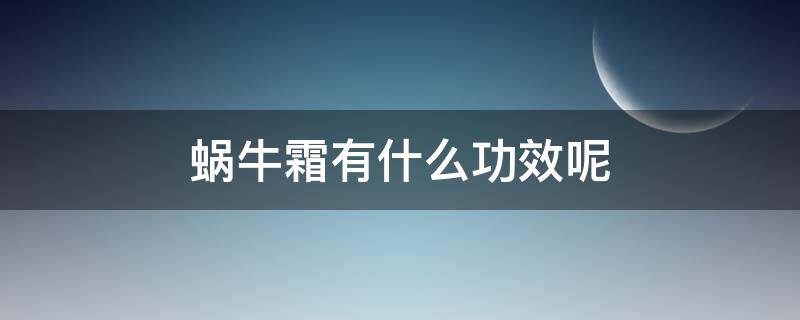 蜗牛霜有什么功效呢 蜗牛霜有什么功效呢