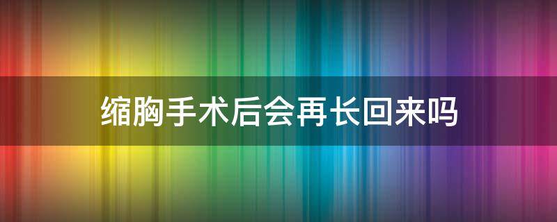 缩胸手术后会再长回来吗（缩胸手术要恢复多久）
