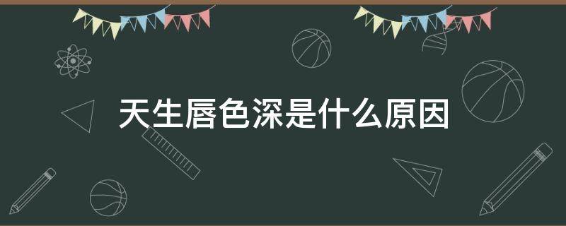 天生唇色深是什么原因（正常人嘴唇颜色对照表）
