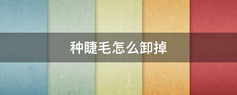 种睫毛怎么卸掉 种睫毛怎么卸掉睫毛