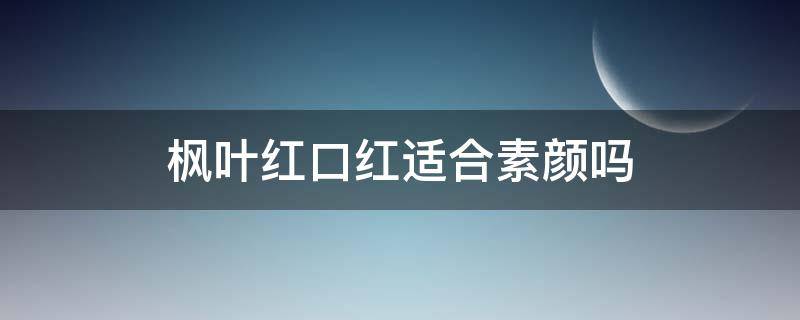枫叶红口红适合素颜吗（枫叶红口红适合素颜吗图片）