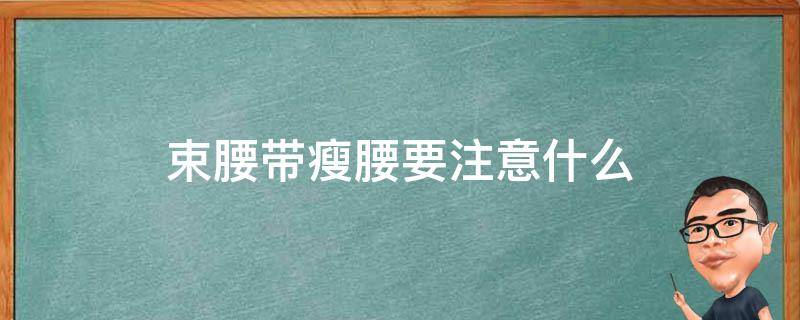 束腰带瘦腰要注意什么（束腰带能瘦腰吗）
