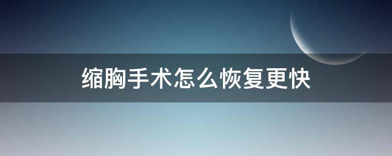 缩胸手术怎么恢复更快 缩胸手术有哪些方法