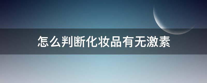 怎么判断化妆品有无激素（如何判断化妆品有没有激素）