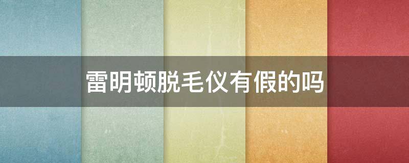雷明顿脱毛仪有假的吗（雷明顿脱毛仪中文说明书）
