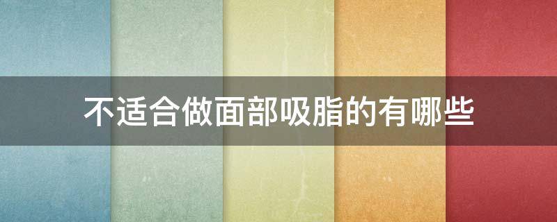 不适合做面部吸脂的有哪些 不适合做面部吸脂的有哪些人群