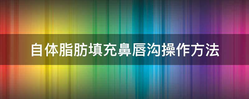 自体脂肪填充鼻唇沟操作方法 自体脂肪填充鼻唇沟操作方法图解