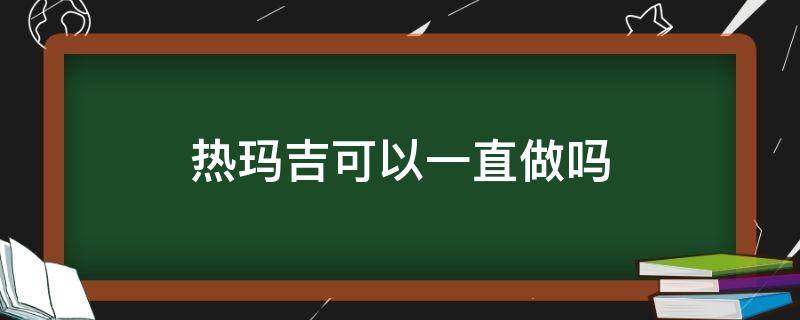 热玛吉可以一直做吗 热玛吉可以一直做一直维持皮肤现状吗