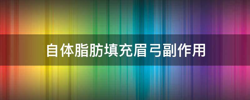 自体脂肪填充眉弓副作用 自体脂肪填充眉弓副作用有哪些