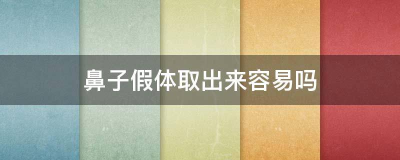 鼻子假体取出来容易吗（鼻子假体取出来会有什么后遗症）