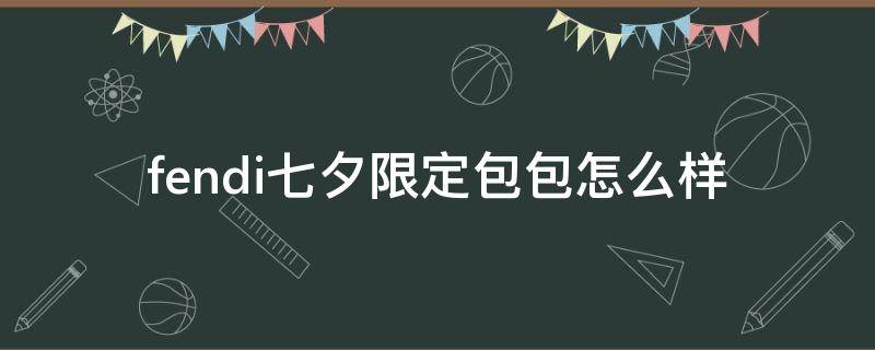 fendi七夕限定包包怎么样（fendi限量款包）