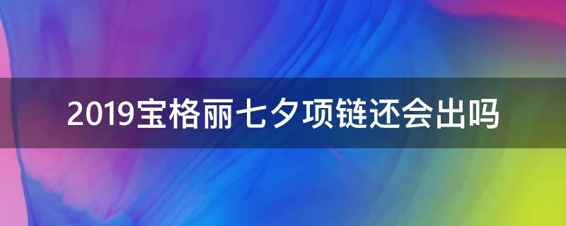 2019宝格丽七夕项链还会出吗（宝格丽2019限量款项链）