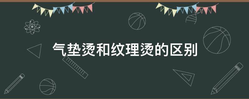 气垫烫和纹理烫的区别（气垫烫和纹理烫的区别价格）