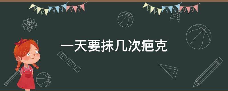 一天要抹几次疤克（一天要抹几次疤克比较好）