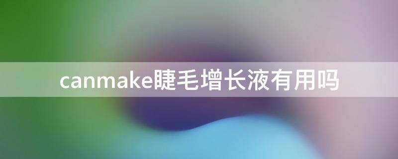 canmake睫毛增长液有用吗（canmake睫毛膏怎么看生产日期）