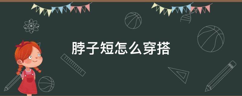 脖子短怎么穿搭 脖子短怎么穿搭好看