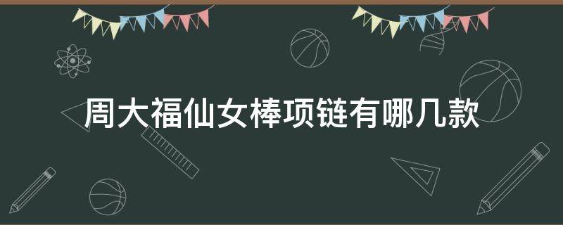 周大福仙女棒项链有哪几款（周大福小仙女项链）