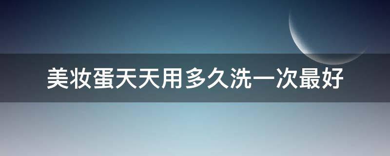 美妆蛋天天用多久洗一次最好 美妆蛋多久洗一次多久更换一次