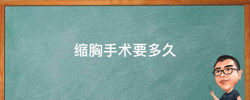 缩胸手术要多久 缩胸手术要多久才能变小一点