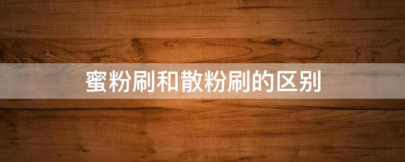 蜜粉刷和散粉刷的区别（蜜粉刷和散粉刷的区别图片）