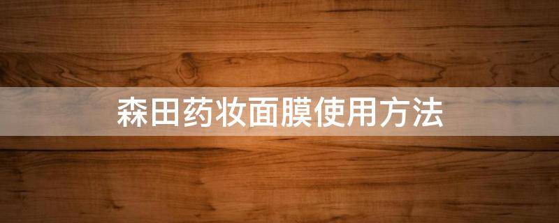 森田药妆面膜使用方法（森田药妆面膜使用方法图片）