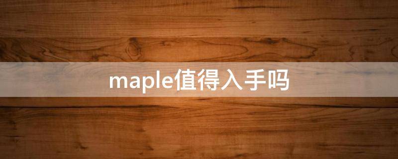 maple值得入手吗 maple多少钱