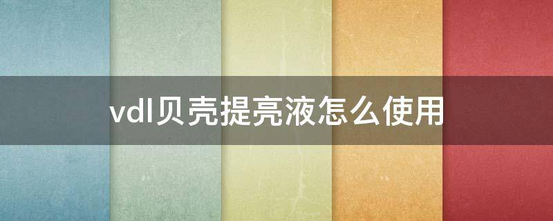 vdl贝壳提亮液怎么使用 vdl贝壳提亮液怎么看保质期