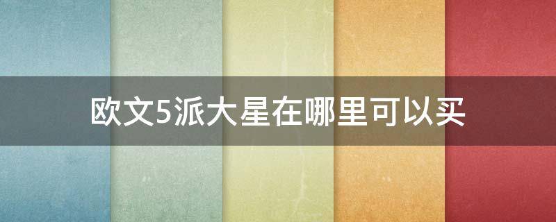 欧文5派大星在哪里可以买（欧文5派大星实体店有吗）
