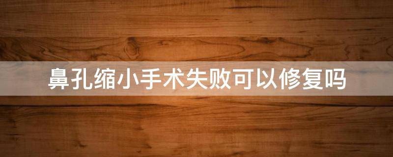 鼻孔缩小手术失败可以修复吗 鼻孔缩小手术失败可以修复吗图片