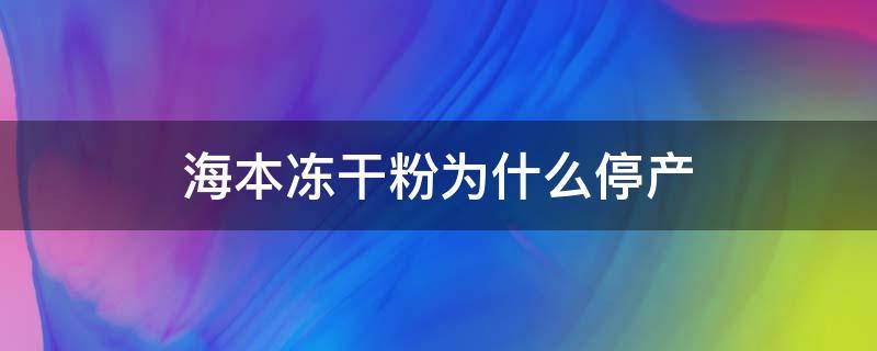 海本冻干粉为什么停产 海本冻干粉停产了吗