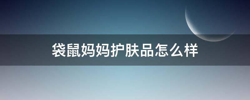袋鼠妈妈护肤品怎么样（袋鼠妈妈护肤品怎么样好不好用）
