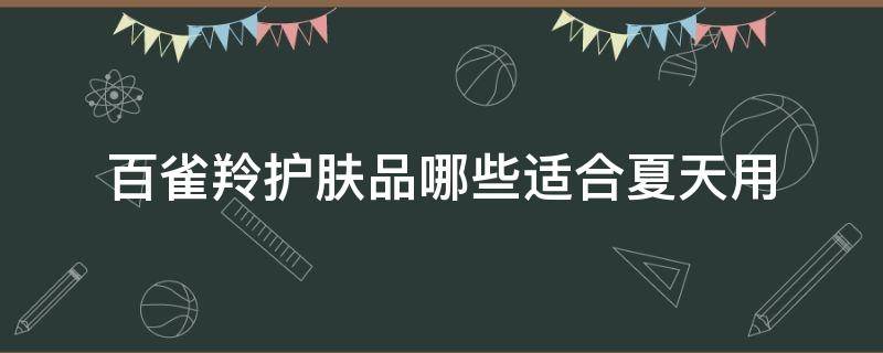 百雀羚护肤品哪些适合夏天用 百雀羚夏天用哪款比较好