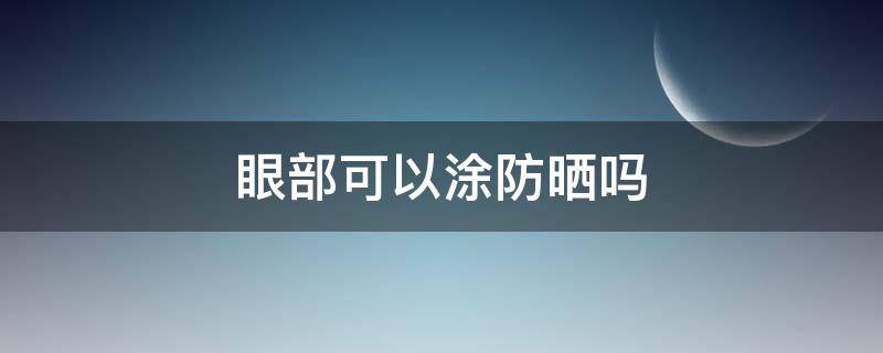 眼部可以涂防晒吗（眼部可以擦防晒霜和粉底乳吗）