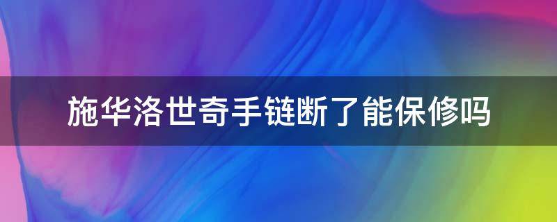 施华洛世奇手链断了能保修吗（施华洛世奇手链坏了哪里修）