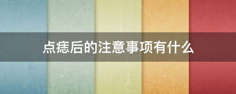 点痣后的注意事项有什么（点痣后注意什么事项呢）