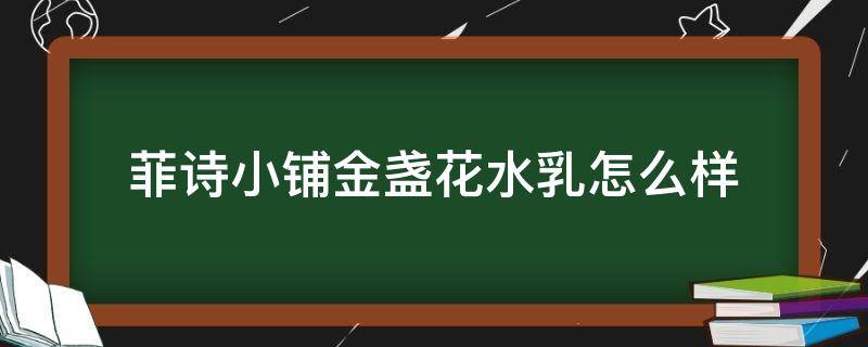 菲诗小铺金盏花水乳怎么样 菲诗小铺金盏花好吗